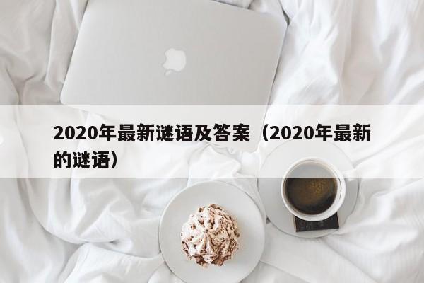 2020年最新谜语及答案（2020年最新的谜语）