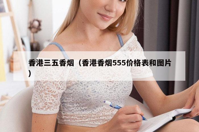 香港三五香烟（香港香烟555价格表和图片）