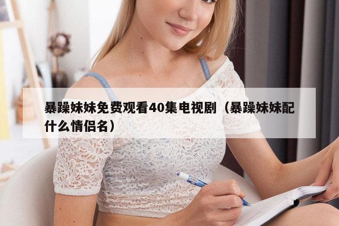 暴躁妹妹免费观看40集电视剧（暴躁妹妹配什么情侣名）