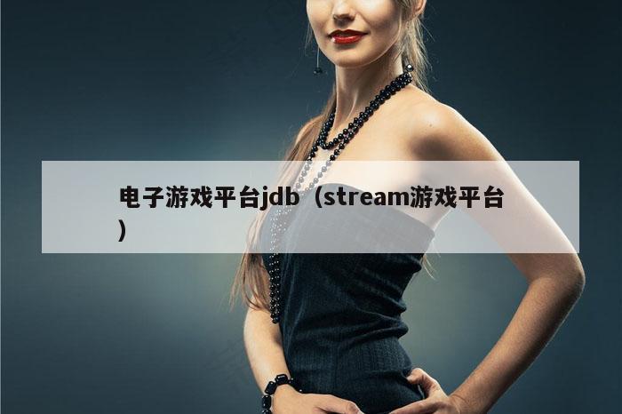 电子游戏平台jdb（stream游戏平台）